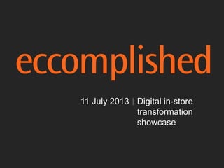 11 July 2013 Digital in-store
transformation
showcase
 