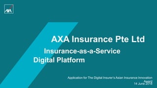 1
AXA Insurance Pte Ltd
Insurance-as-a-Service
Digital Platform
14 June 2018
Application for The Digital Insurer’s Asian Insurance Innovation
Award
 