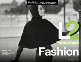 EXCERPT from the Digital IQ Index®: Fashion

To access the full report, contact membership@L2ThinkTank.com

December 5, 2013

SCOTT GALLOWAY
NYU Stern

Fashion
© L2 2013 L2ThinkTank.com

 