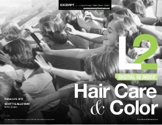 Excerpt from the Digital IQ Index : Hair Care & Color
                                                                                                                                ®


                                                                                          To access the full report, contact membership@L2ThinkTank.com




                                                                                                          Hair Care
                                                                                                           & Color
February 28, 2013
SCOTT GALLOWAY
NYU Stern




Circulation of the report violates copyright, trademark and intellectual property laws.                                                                   © L2 2013 L2ThinkTank.com
 