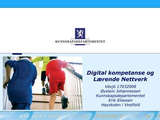 Digital kompetanse og Lærende Nettverk Växjö 17032008 Øystein Johannessen Kunnskapsdepartementet Erik Eliassen Høyskolen i Vestfold 