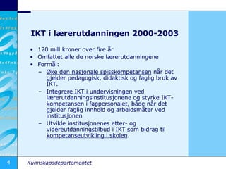 IKT i lærerutdanningen 2000-2003 <ul><li>120 mill kroner over fire år </li></ul><ul><li>Omfattet alle de norske lærerutdan...