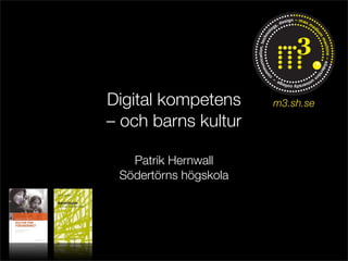 Digital kompetens      m3.sh.se
– och barns kultur

   Patrik Hernwall
 Södertörns högskola
