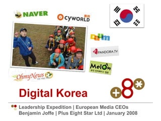 Digital Korea
Leadership Expedition | European Media CEOs
Benjamin Joffe | Plus Eight Star Ltd | January 2008