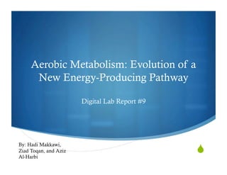 Aerobic Metabolism: Evolution of a
      New Energy-Producing Pathway

                       Digital Lab Report #9




By: Hadi Makkawi,
Ziad Toqan, and Aziz
Al-Harbi
                                               quot;
 