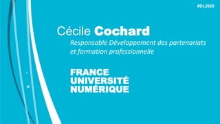 Cécile Cochard
Responsable Développement des partenariats
et formation professionnelle
FRANCE
UNIVERSITÉ
NUMÉRIQUE
#DL2020
 