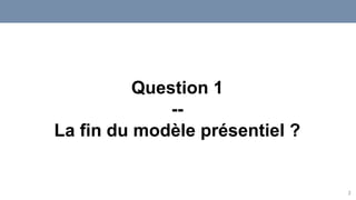 2
Question 1
--
La fin du modèle présentiel ?
 