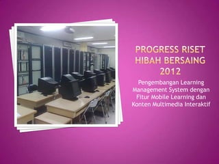 Pengembangan Learning
Management System dengan
 Fitur Mobile Learning dan
Konten Multimedia Interaktif
 