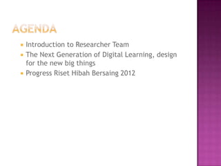    Introduction to Researcher Team
   The Next Generation of Digital Learning, design
    for the new big things
   Progress Riset Hibah Bersaing 2012
 