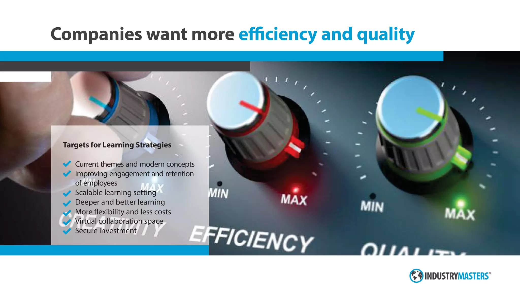 Companies want more eﬃciency and quality
Targets for Learning Strategies
Current themes and modern concepts
Improving engagement and retention
of employees
Scalable learning setting
Deeper and better learning
More flexibility and less costs
Virtual collaboration space
Secure investment
 