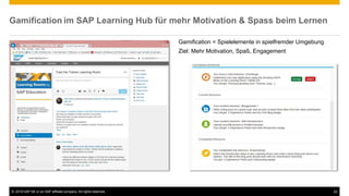© 2016 SAP SE or an SAP affiliate company. All rights reserved. 22
Gamification im SAP Learning Hub für mehr Motivation & Spass beim Lernen
Gamification = Spielelemente in spielfremder Umgebung
Ziel: Mehr Motivation, Spaß, Engagement
 