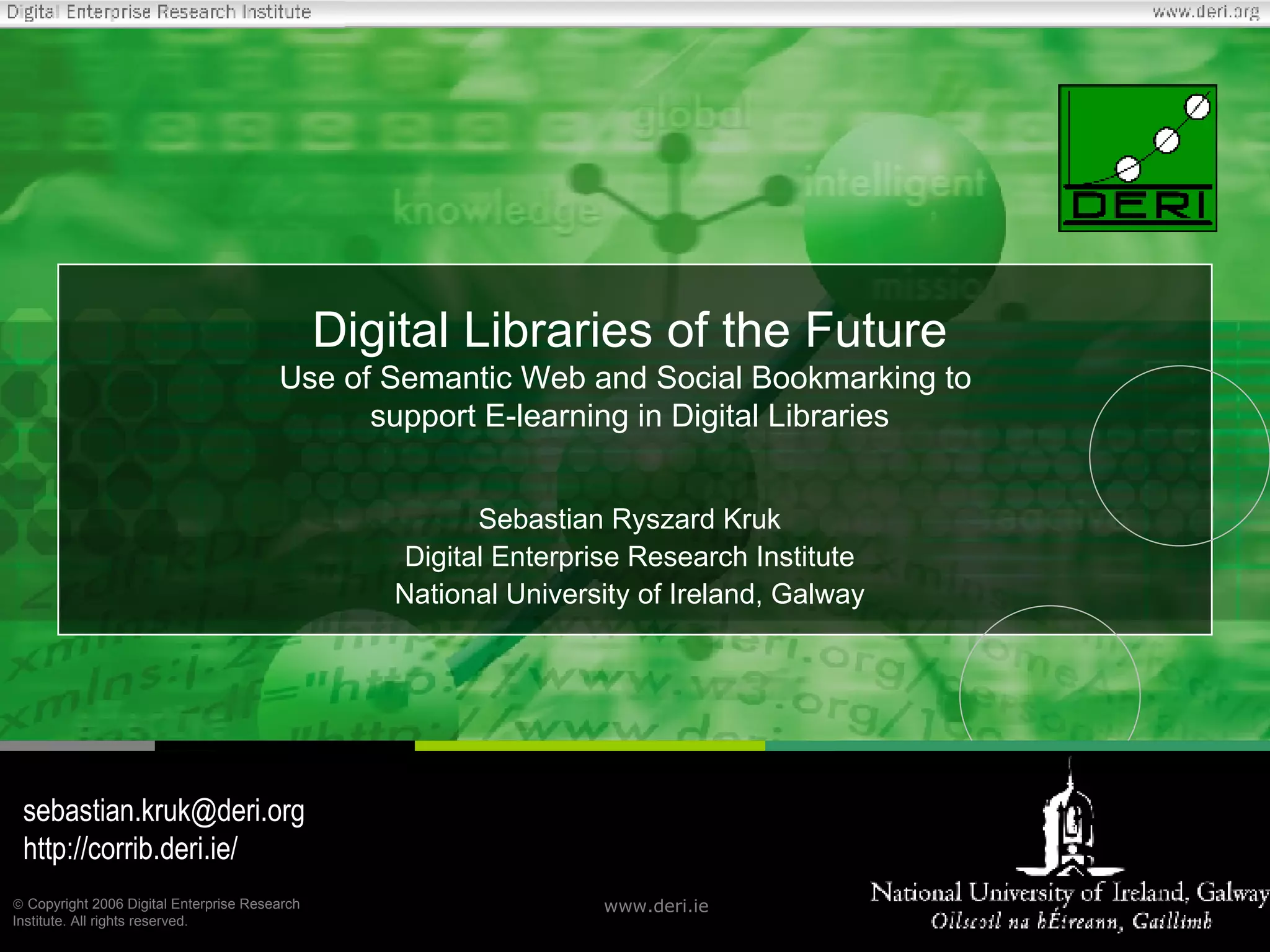 Digital Libraries of the Future Use of Semantic Web and Social Bookmarking to  support E-learning in Digital Libraries Sebastian Ryszard Kruk Digital Enterprise Research Institute National University of Ireland, Galway sebastian.kruk @deri.org http:// corrib.deri.ie / 