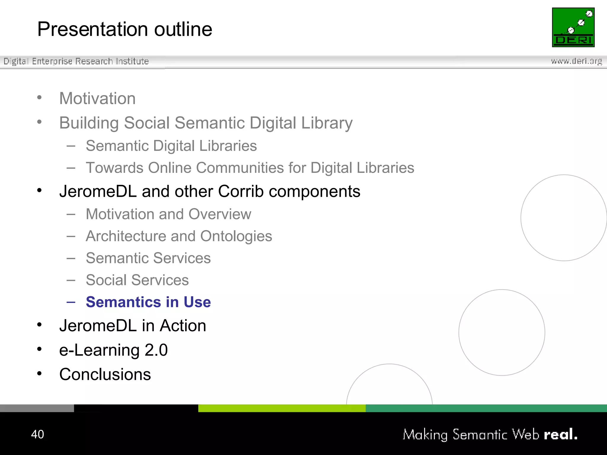 Presentation outline Motivation Building Social Semantic Digital Library Semantic Digital Libraries Towards Online Communities for Digital Libraries JeromeDL and other Corrib components Motivation and Overview Architecture and Ontologies Semantic Services Social Services Semantics in Use JeromeDL in Action e-Learning 2.0 Conclusions 