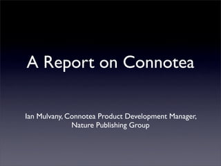 A Report on Connotea

Ian Mulvany, Connotea Product Development Manager,
              Nature Publishing Group
