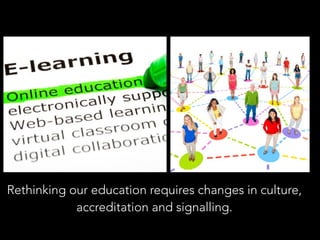 Rethinking our education requires changes in culture, 
accreditation and signalling. 
 