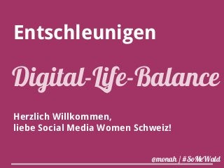 Entschleunigen 
Digital-Life-Balance 
Herzlich Willkommen, 
liebe Social Media Women Schweiz! 
@monah / #SoMeWald 
 