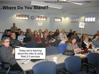 Photo from http://www.flickr.com/photos/selco/5347009607/
Where Do You Stand?
Today we’re learning
about the risks of using
Web 2.0 services
 