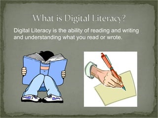 Digital Literacy is the ability of reading and writing and understanding what you read or wrote. 