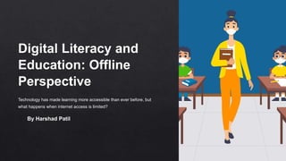 Digital Literacy and
Education: Offline
Perspective
Technology has made learning more accessible than ever before, but
what happens when internet access is limited?
By Harshad Patil
 