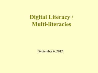 Digital Literacy /
Multi-literacies



   September 6, 2012
 