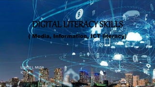 DIGITAL LITERACY SKILLS
( Media, Information, ICT literacy)
LOVELY L. MUSA
ICT- 1A
 