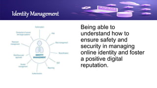 Identity Management
Being able to
understand how to
ensure safety and
security in managing
online identity and foster
a positive digital
reputation.
 