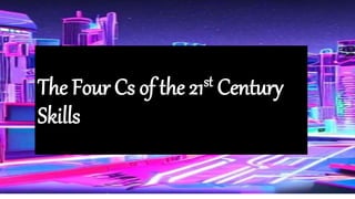 The Four Cs of the 21st Century
Skills
 