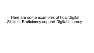 Here are some examples of how Digital
Skills or Proficiency support Digital Literacy
 