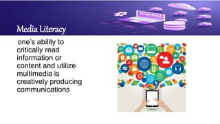 Media Literacy
one’s ability to
critically read
information or
content and utilize
multimedia is
creatively producing
communications
 
