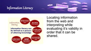 Information Literacy
Locating information
from the web and
interpreting while
evaluating it’s validity in
order that it can be
shared.
 