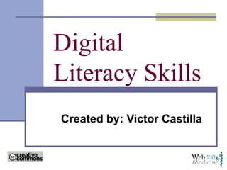 Digital Literacy Skills Created by: Victor Castilla 