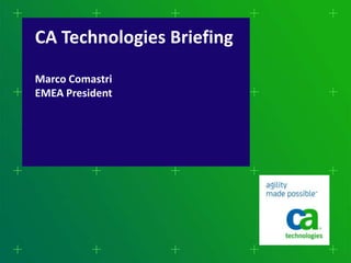 CA Technologies Briefing

Marco Comastri
EMEA President
 