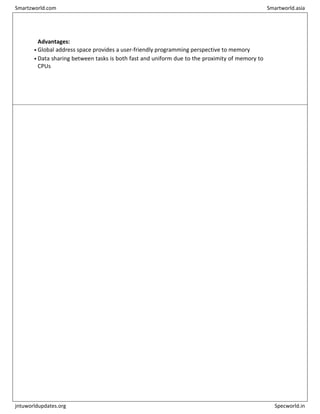 Advantages:
• Global address space provides a user-friendly programming perspective to memory
• Data sharing between tasks is both fast and uniform due to the proximity of memory to
CPUs
Smartzworld.com Smartworld.asia
jntuworldupdates.org Specworld.in
 