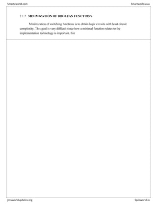 2.1.2. MINIMIZATION OF BOOLEAN FUNCTIONS
Minimization of switching functions is to obtain logic circuits with least circuit
complexity. This goal is very difficult since how a minimal function relates to the
implementation technology is important. For
Smartzworld.com Smartworld.asia
jntuworldupdates.org Specworld.in
 