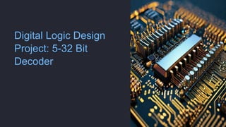 Digital Logic Design
Project: 5-32 Bit
Decoder
 