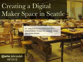 Creating a Digital
Maker Space in Seattle
                   Hi, welcome to my InfoCamp 2012
                   presentation, I’ll put my speaker notes
                   into these boxes.




@ario Jafarzadeh
   10/13/12
 