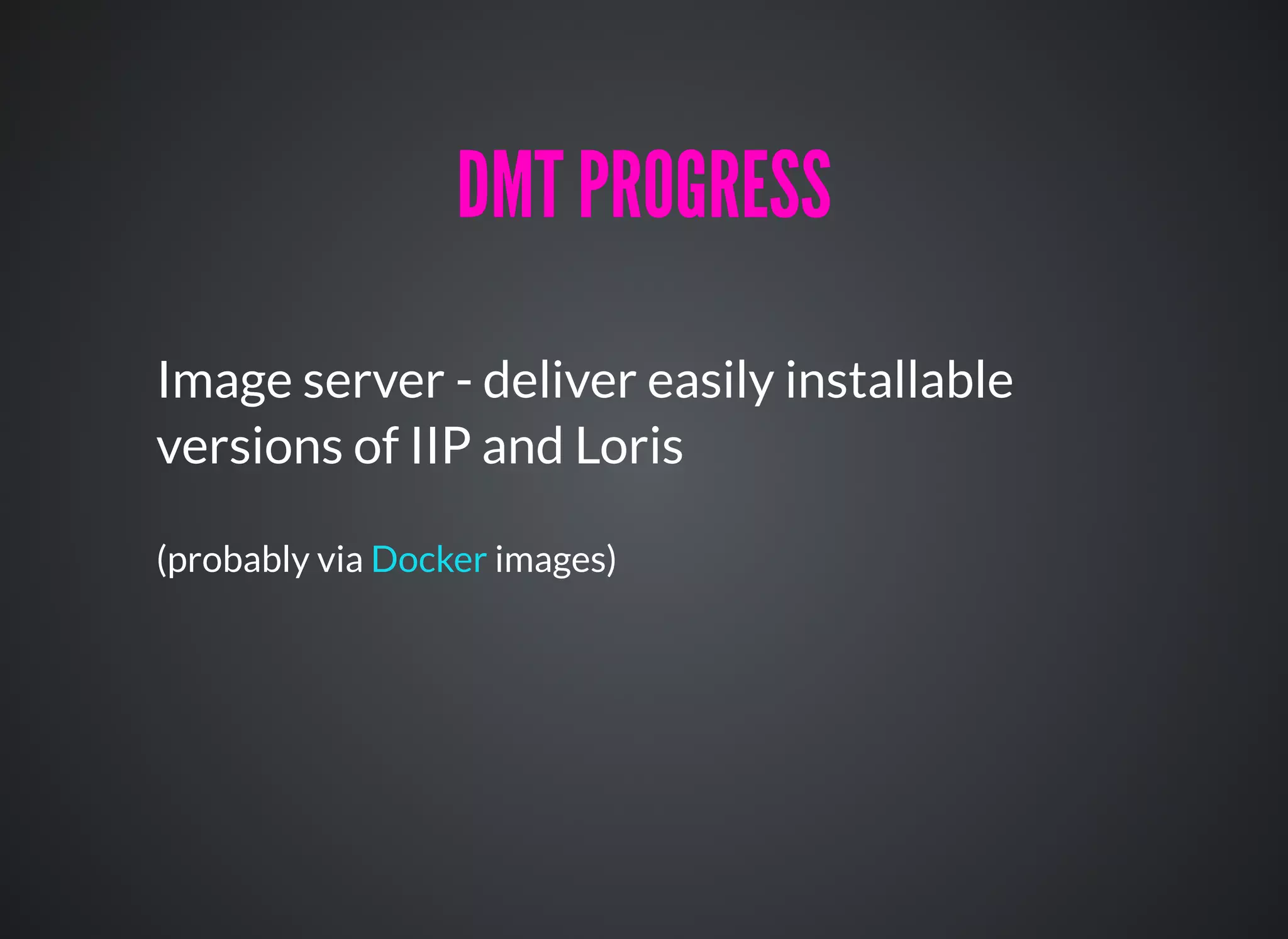 Image server - deliver easily installable
versions of IIP and Loris
(probably via images)Docker
DMT PROGRESSDMT PROGRESS
 