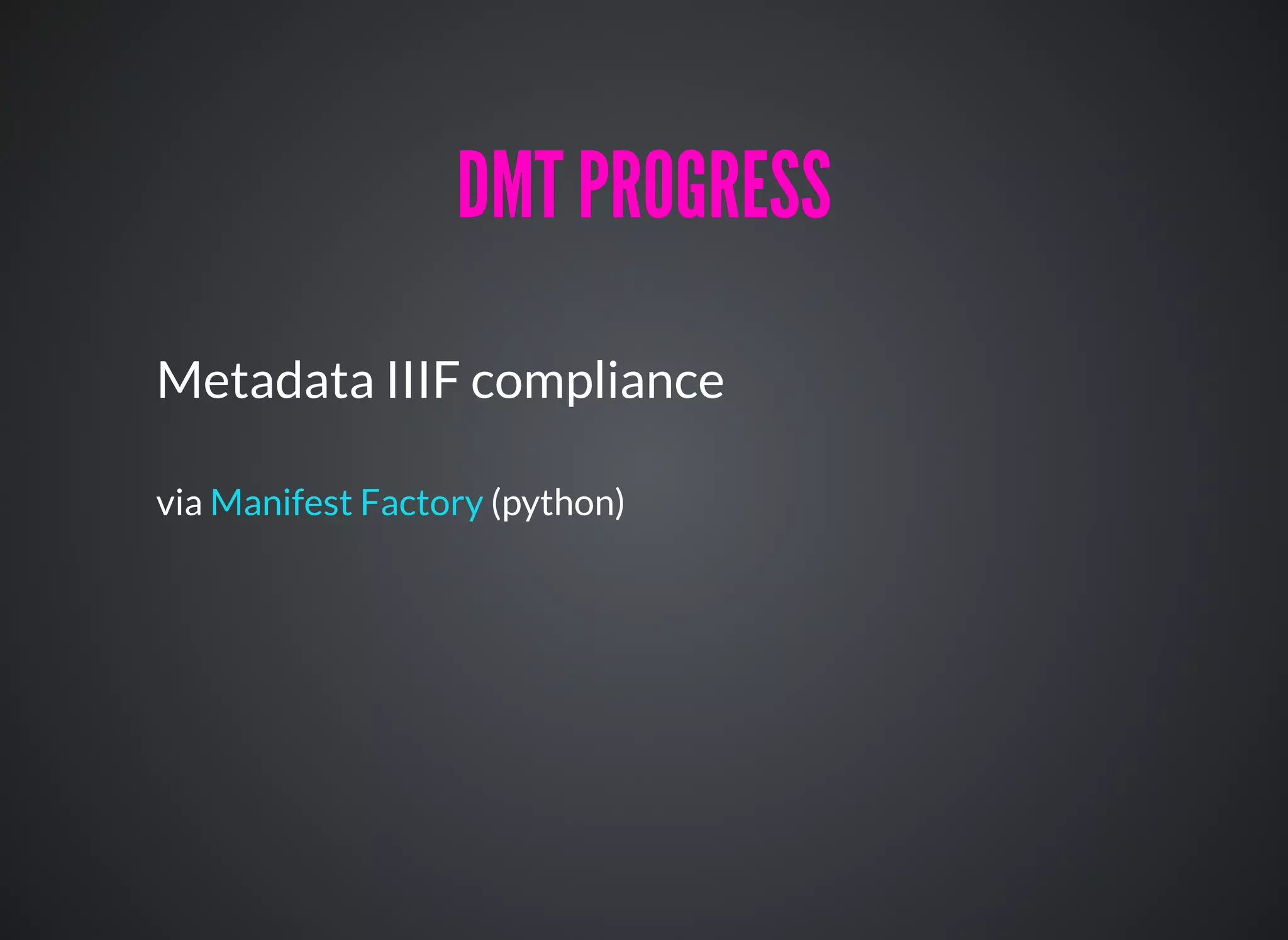 Metadata IIIF compliance
via (python)Manifest Factory
DMT PROGRESSDMT PROGRESS
 