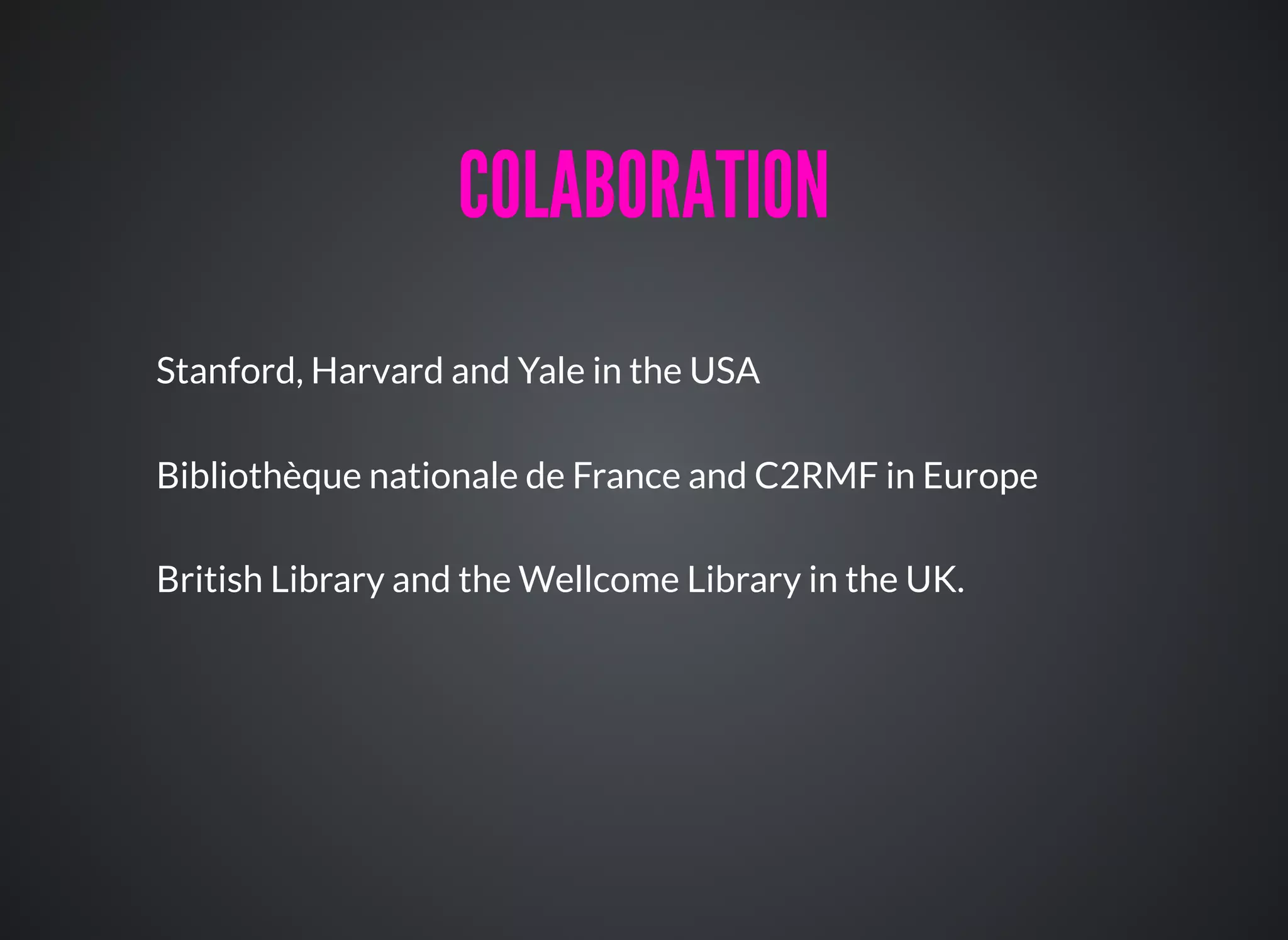 Stanford, Harvard and Yale in the USA
Bibliothèque nationale de France and C2RMF in Europe
British Library and the Wellcome Library in the UK.
COLABORATIONCOLABORATION
 