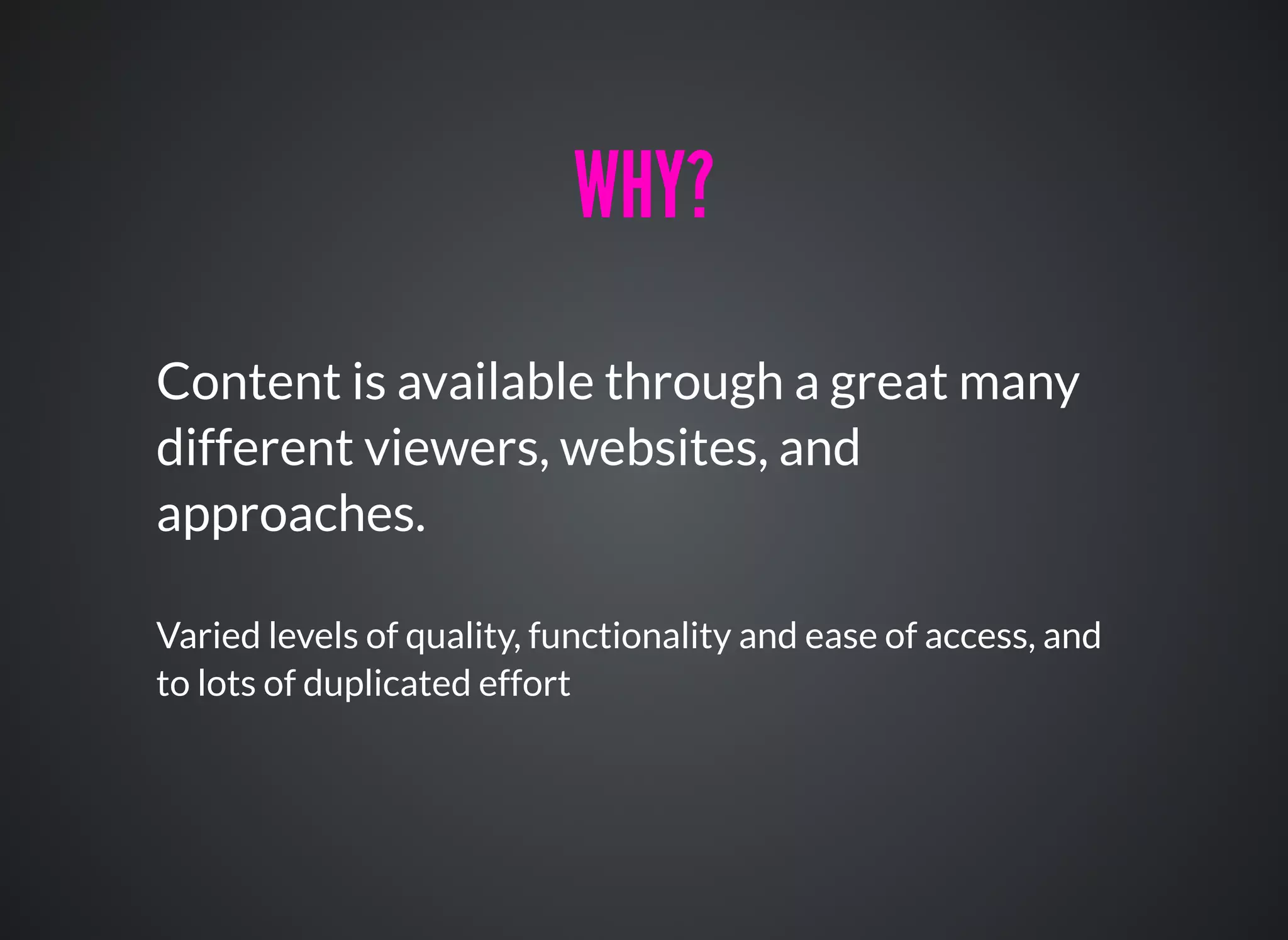 WHY?WHY?
Content is available through a great many
different viewers, websites, and
approaches.
Varied levels of quality, functionality and ease of access, and
to lots of duplicated effort
 