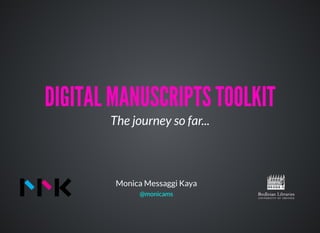 DIGITAL MANUSCRIPTS TOOLKITDIGITAL MANUSCRIPTS TOOLKIT
The journey so far...
Monica Messaggi Kaya
@monicams
 