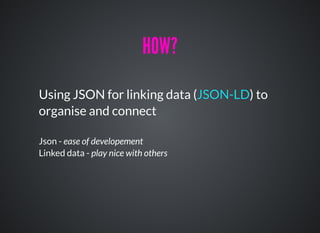 Using JSON for linking data ( ) to
organise and connect
Json - ease of developement
Linked data - play nice with others
JSON-LD
HOW?HOW?
 