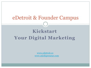 eDetroit & Founder Campus

      Kickstart
Your Digital Marketing


         www.edetroit.co
        www.michipreneur.com
 