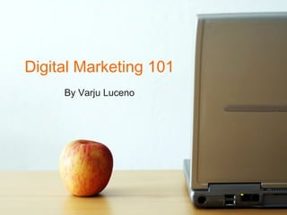 Digital Marketing 101
By Varju Luceno
 