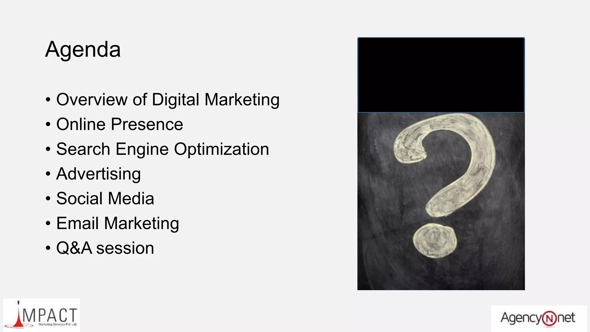 Agenda
• Overview of Digital Marketing
• Online Presence
• Search Engine Optimization
• Advertising
• Social Media
• Email Marketing
• Q&A session
 