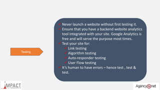Testing
 Never launch a website without first testing it.
 Ensure that you have a backend website analytics
tool integra...