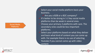 Social Media
Platforms
 Select your social media platform basis your
business.
 Are you a B2B or a B2C company?
 It’s b...