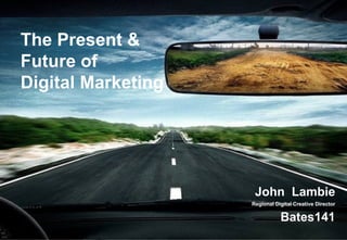 The Present & Future of  Digital Marketing John  Lambie Regional Digital Creative Director Bates141 