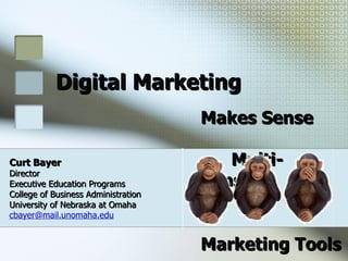 Digital Marketing Makes Sense  Multi-Sense Curt Bayer   Director  Executive Education Programs  College of Business Administration  University of Nebraska at Omaha   [email_address]   Marketing Tools 