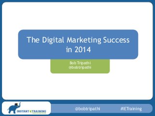 The Digital Marketing Success
in 2014
Bob Tripathi
@bobtripathi

@bobtripathi

#IETraining

 